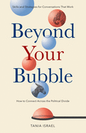 Beyond Your Bubble: How to Connect Across the Political Divide: Skills and Strategies for Conversations that Work 