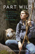 Part Wild: One Woman's Journey with a Creature Caught Between the Worlds of Wolves and Dogs 
