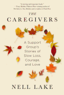 The Caregivers: A Support Group's Stories of Slow Loss, Courage, and Love