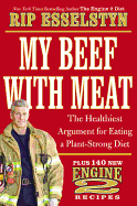 My Beef with Meat: The Healthiest Argument for Eating a Plant-Strong Diet--Plus 140 New Engine 2 Recipes