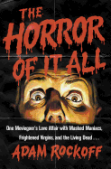 The Horror of It All: One Moviegoer's Love Affair with Masked Maniacs, Frightened Virgins, and the Living Dead...