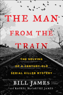 The Man from the Train: The Solving of a Century-Old Serial Killer Mystery