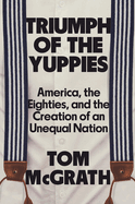 Review: <i>Triumph of the Yuppies: America, the Eighties, and the Creation of an Unequal Nation</i>