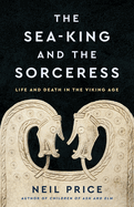 The Sea-King and the Sorceress: Life and Death in the Viking Age