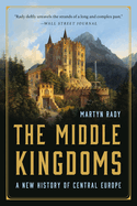 The Middle Kingdoms: A New History of Central Europe