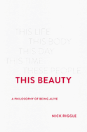 Review: <i>This Beauty: A Philosophy of Being Alive</i>