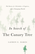 In Search of the Canary Tree: The Story of a Scientist, a Cypress, and a Changing World