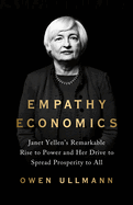 Empathy Economics: Janet Yellen's Remarkable Rise to Power and Her Drive to Spread Prosperity to All 