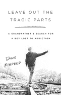 Leave Out the Tragic Parts: A Grandfather's Search for a Boy Lost to Addiction