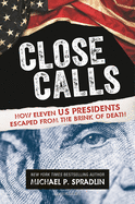 Close Calls: How Eleven U.S. Presidents Escaped from the Brink of Death 