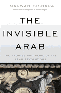 The Invisible Arab: The Promise and Peril of the Arab Revolutions
