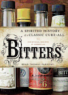 Bitters: A Spirited History of a Classic Cure-All with Cocktails, Recipes & Formulas 