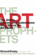 The Art Prophets: The Artists, Dealers, and Tastemakers Who Shook the Art World 