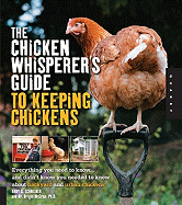 The Chicken Whisperer's Guide to Keeping Chickens: Everything You Need to Know... and Didn't Know You Needed to Know About Backyard and Urban Chickens 