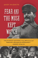 Fear and the Muse Kept Watch: The Russian Masters--from Akhmatova and Pasternak to Shostakovich and Eisenstein--Under Stalin