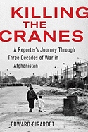 Killing the Cranes: A Reporter's Journey Through Three Decades of War in Afghanistan