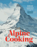 Alpine Cooking: Recipes and Stories from Europe's Grand Mountaintops