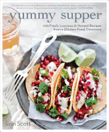 Yummy Supper: 100 Fresh, Luscious & Honest Recipes from a Gluten-free Omnivore