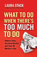 What to Do When There's Too Much to Do: Reduce Tasks, Increase Results, and Save 90 Minutes a Day