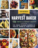 The Harvest Baker: 150 Sweet & Savory Recipes Celebrating the Fresh-Picked Flavors of Fruits, Herbs & Vegetables