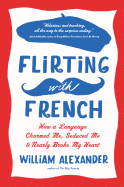 Flirting with French: How a Language Charmed Me, Seduced Me & Nearly Broke My Heart
