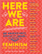 Here We Are: 44 Voices Write, Draw, and Speak About Feminism for the Real World