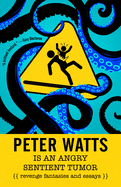 Peter Watts Is an Angry, Sentient Tumor: Revenge Fantasies and Essays