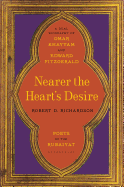 Nearer the Heart's Desire: Poets of the Rubaiyat: A Dual Biography of Omar Khayyam and Edward FitzGerald