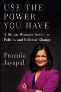 Use the Power You Have: A Brown Woman's Guide to Politics and Political Change