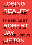 Losing Reality: On Cults, Cultism, and the Mindset of Political and Religious Zealotry