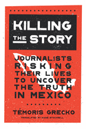 Killing the Story: Journalists Risking Their Lives to Uncover the Truth in Mexico