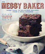 The Messy Baker: More Than 75 Delicious Recipes from a Real Kitchen