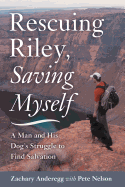 Rescuing Riley, Saving Myself: A Man and His Dog's Struggle to Find Salvation