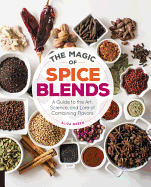 The Magic of Spice Blends: A Guide to the Art, Science, and Lore of Combining Flavors