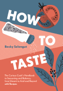 How to Taste: The Curious Cook's Handbook to Seasoning and Balance, from Umami to Acid and Beyond