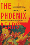 The Phoenix Years: Art, Resistance, and the Making of Modern China