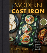 Modern Cast Iron: The Complete Guide to Selecting, Seasoning, Cooking, and More