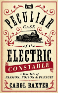 The Peculiar Case of the Electric Constable: A True Tale of Passion, Poison & Pursuit