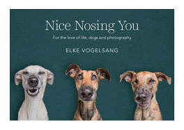 Nice Nosing You: For the Love of Life, Dogs and Photography