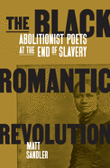 The Black Romantic Revolution: Abolitionist Poets at the End of Slavery