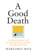 A Good Death: A Compassionate and Practical Guide to Prepare for the End of Life