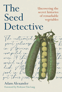 The Seed Detective: Uncovering the Secret Histories of Remarkable Vegetables 