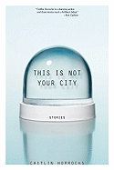 This Is Not Your City: Stories 