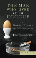 The Man Who Lived in an Eggcup: A Memoir of Triumph and Self-Destruction 