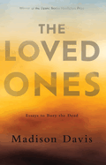 The Loved Ones: Essays to Bury the Dead