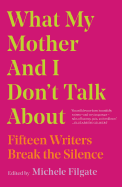 What My Mother and I Don't Talk about: Fifteen Writers Break the Silence 
