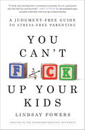 You Can't F*ck Up Your Kids: A Judgment-Free Guide to Stress-Free Parenting