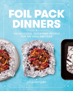Foil Pack Dinners: 100 Delicious, Quick-Prep Recipes for the Grill and Oven
