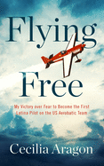 Review: <i>Flying Free: My Victory over Fear to Become the First Latina Pilot on the U.S. Aerobatic Team</i>
