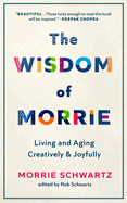 The Wisdom of Morrie: Living and Aging Creatively & Joyfully 